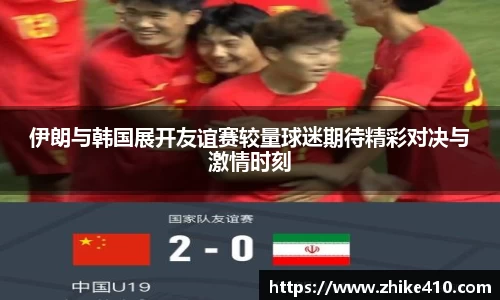伊朗与韩国展开友谊赛较量球迷期待精彩对决与激情时刻