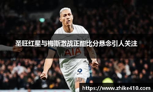 圣旺红星与梅斯激战正酣比分悬念引人关注