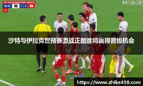 沙特与伊拉克世预赛激战正酣谁将赢得晋级机会