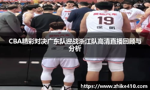 CBA精彩对决广东队迎战浙江队高清直播回顾与分析